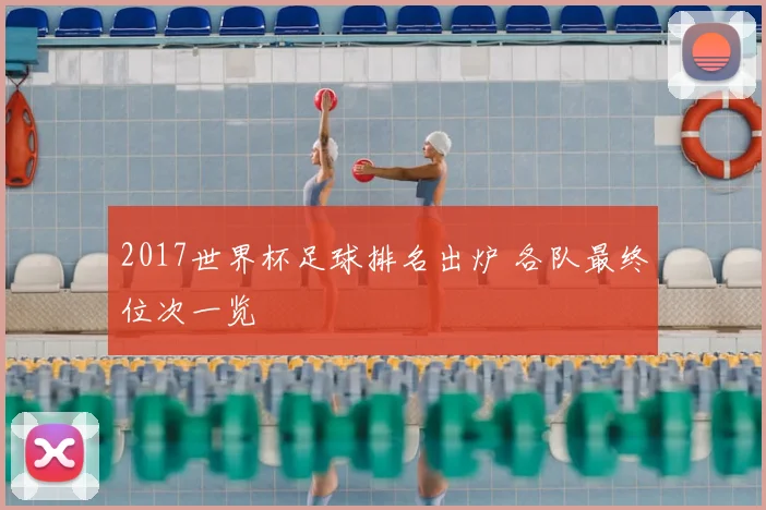 2017世界杯足球排名出炉 各队最终位次一览