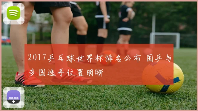 2017乒乓球世界杯排名公布 国乒与多国选手位置明晰