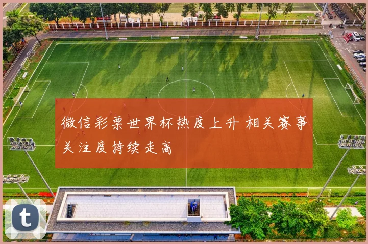 微信彩票世界杯热度上升 相关赛事关注度持续走高