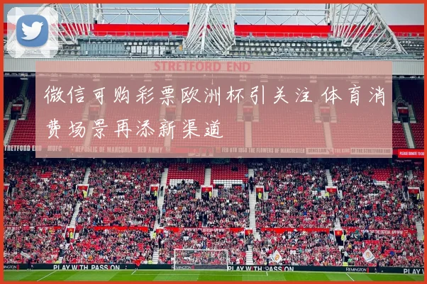 微信可购彩票欧洲杯引关注 体育消费场景再添新渠道