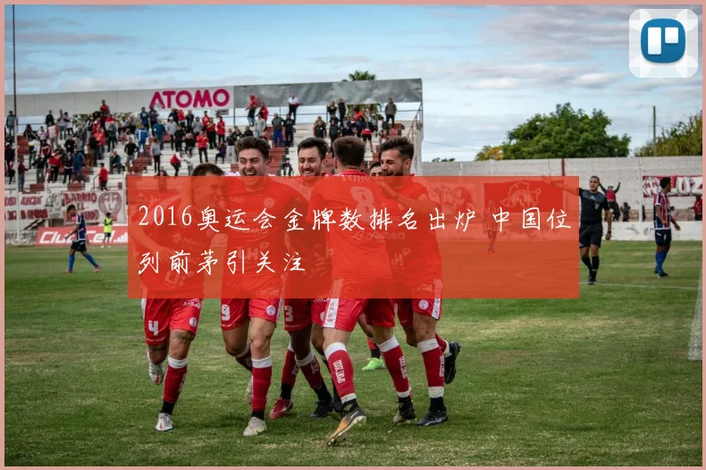 2016奥运会金牌数排名出炉 中国位列前茅引关注